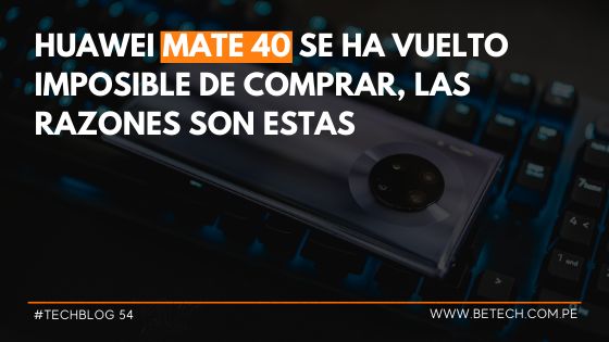 Huawei Mate 40 se ha vuelto imposible de comprar, las razones son estas
